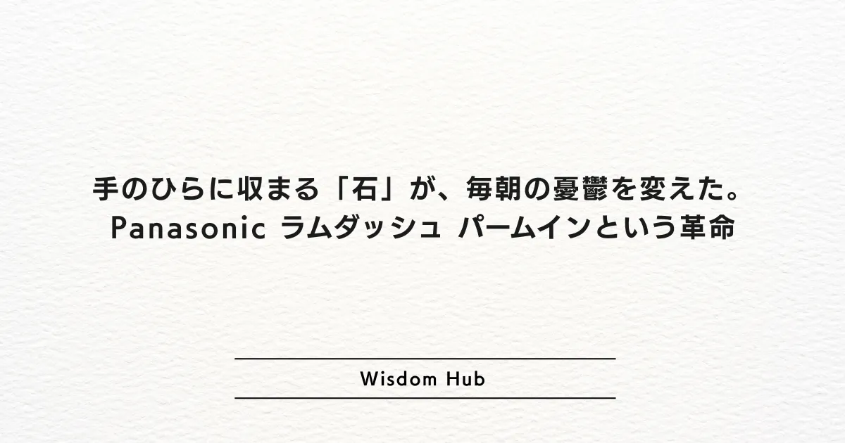 手のひらに収まる「石」が、毎朝の憂鬱を変えた。Panasonic ラムダッシュ パームインという革命