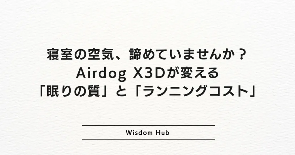 寝室の空気、諦めていませんか?Airdog X3Dが変える「眠りの質」と「ランニングコスト」