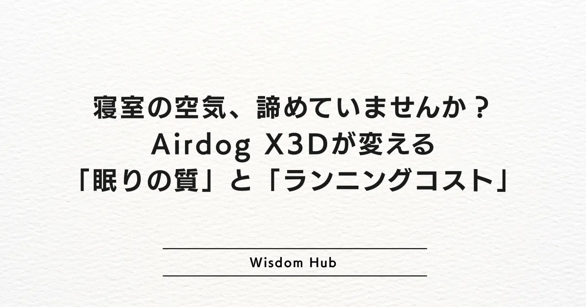 寝室の空気、諦めていませんか？Airdog X3Dが変える「眠りの質」と「ランニングコスト」