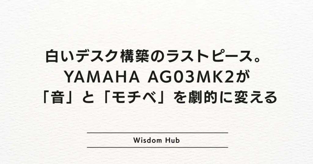 白いデスク構築のラストピース。YAMAHA AG03MK2が「音」と「モチベ」を劇的に変える