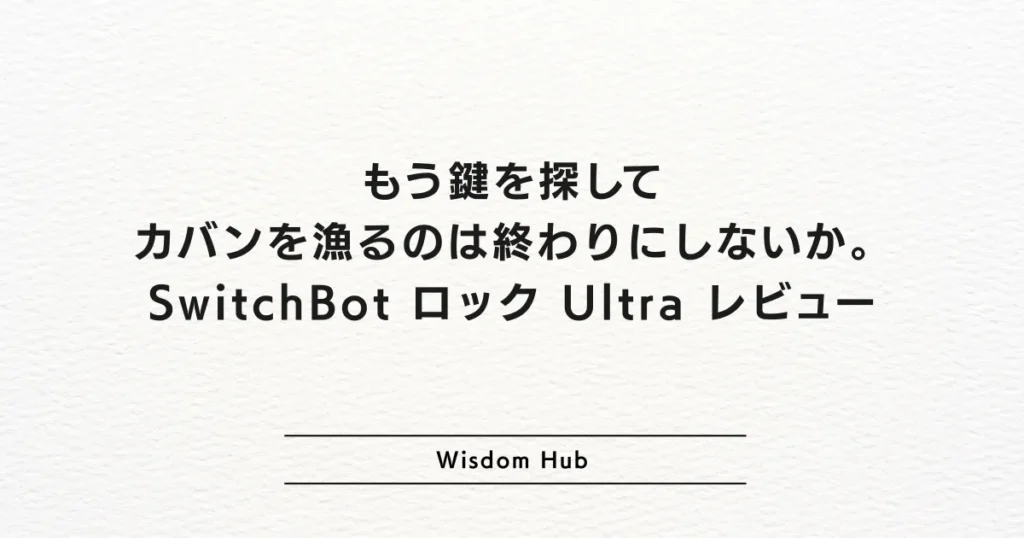 もう鍵を探してカバンを漁るのは終わりにしないか。SwitchBot ロック Ultra レビュー