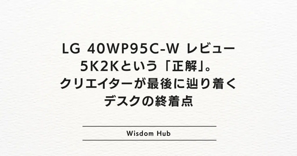 LG 40WP95C-W レビュー：5K2Kという「正解」。クリエイターが最後に辿り着くデスクの終着点