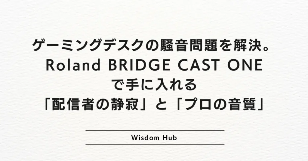 ゲーミングデスクの騒音問題を解決。Roland BRIDGE CAST ONEで手に入れる「配信者の静寂」と「プロの音質」