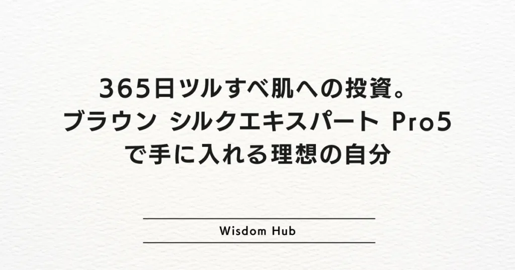 365日ツルすべ肌への投資。ブラウン シルクエキスパート Pro5で手に入れる理想の自分