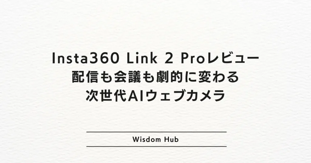 Insta360 Link 2 Proレビュー：配信も会議も劇的に変わる次世代AIウェブカメラ