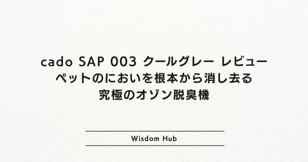 cado SAP 003 クールグレー レビュー：ペットのにおいを根本から消し去る究極のオゾン脱臭機