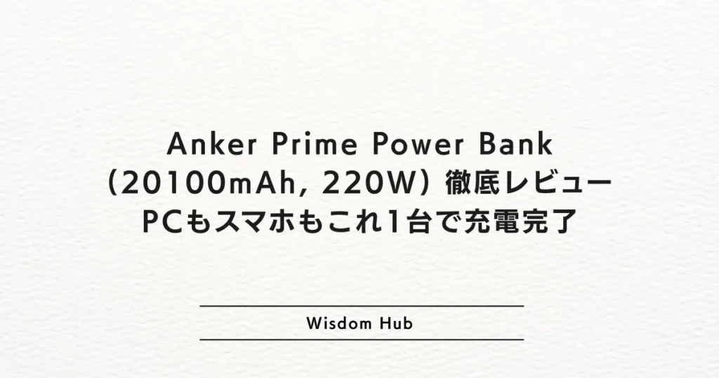 Anker Prime Power Bank (20100mAh, 220W) 徹底レビュー：PCもスマホもこれ1台で充電完了