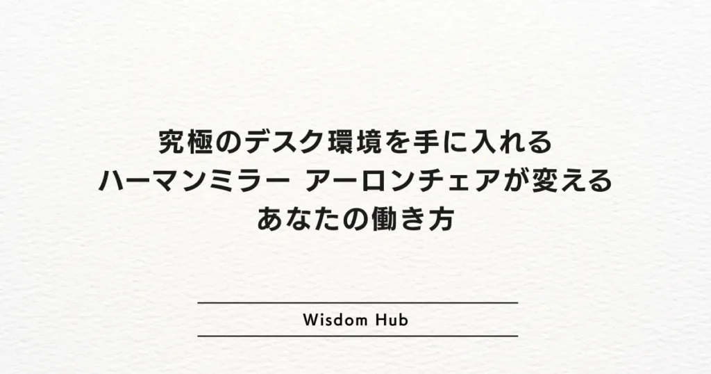 究極のデスク環境を手に入れる:ハーマンミラー アーロンチェアが変えるあなたの働き方