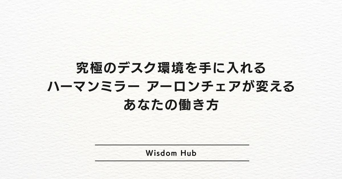 究極のデスク環境を手に入れる：ハーマンミラー アーロンチェアが変えるあなたの働き方