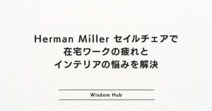 Herman Miller セイルチェアで在宅ワークの疲れとインテリアの悩みを解決