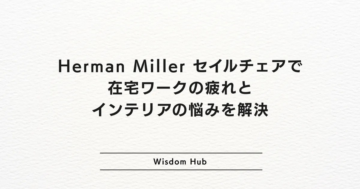 Herman Miller セイルチェアで在宅ワークの疲れとインテリアの悩みを解決