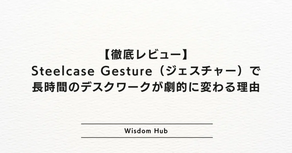 【徹底レビュー】Steelcase Gesture(ジェスチャー)で長時間のデスクワークが劇的に変わる理由