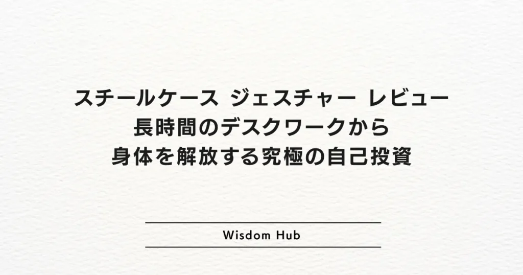 スチールケース ジェスチャー レビュー:長時間のデスクワークから身体を解放する究極の自己投資