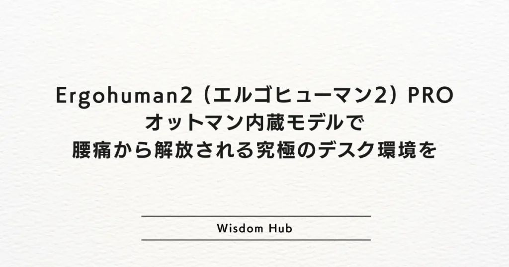 Ergohuman2 (エルゴヒューマン2) PRO オットマン内蔵モデルで腰痛から解放される究極のデスク環境を