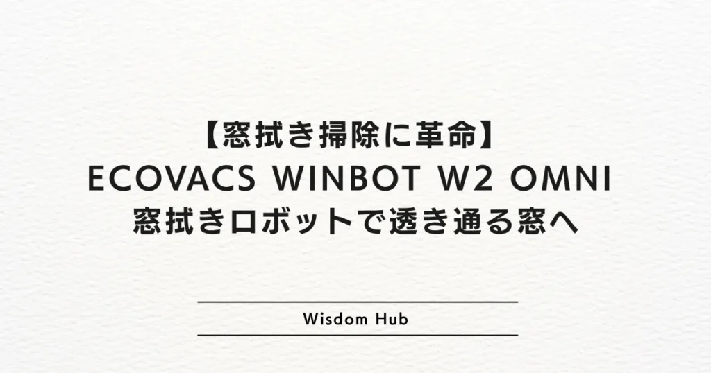 【窓拭き掃除に革命】 ECOVACS WINBOT W2 OMNI 窓拭きロボットで透き通る窓へ