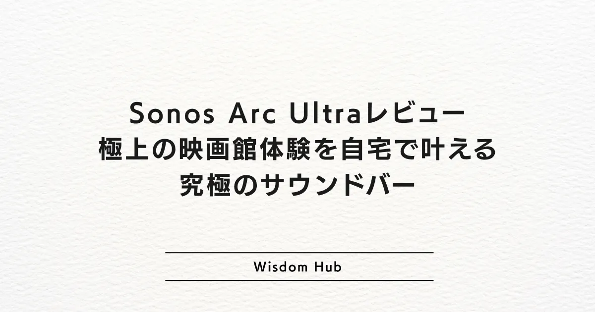 Sonos Arc Ultraレビュー：極上の映画館体験を自宅で叶える究極のサウンドバー