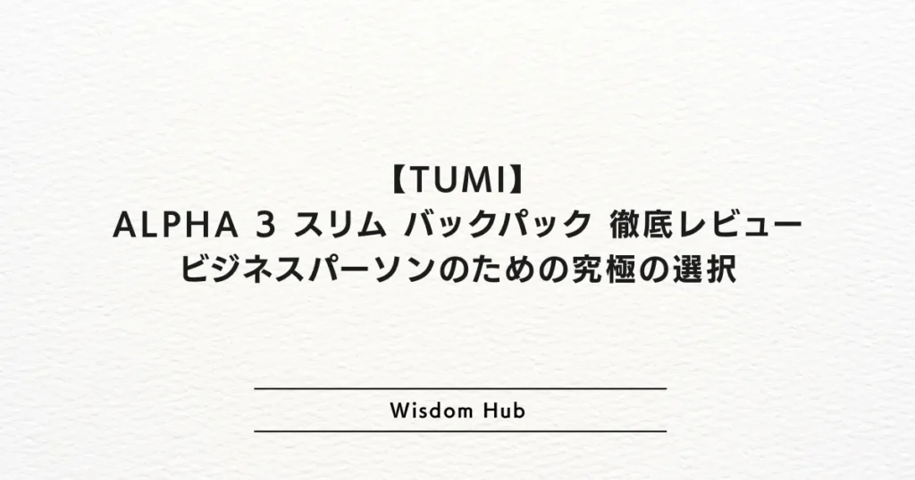 TUMI ALPHA 3 スリム バックパック徹底レビュー：ビジネスパーソンのための究極の選択