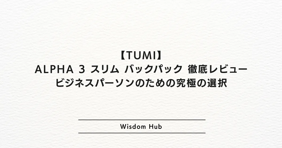 TUMI ALPHA 3 スリム バックパック徹底レビュー：ビジネスパーソンのための究極の選択