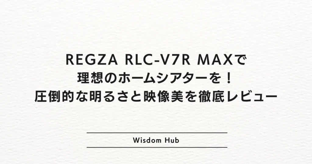 REGZA RLC-V7R MAXで理想のホームシアターを！圧倒的な明るさと映像美を徹底レビュー