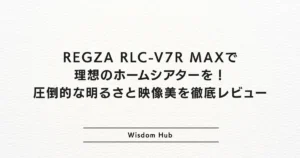 REGZA RLC-V7R MAXで理想のホームシアターを！圧倒的な明るさと映像美を徹底レビュー