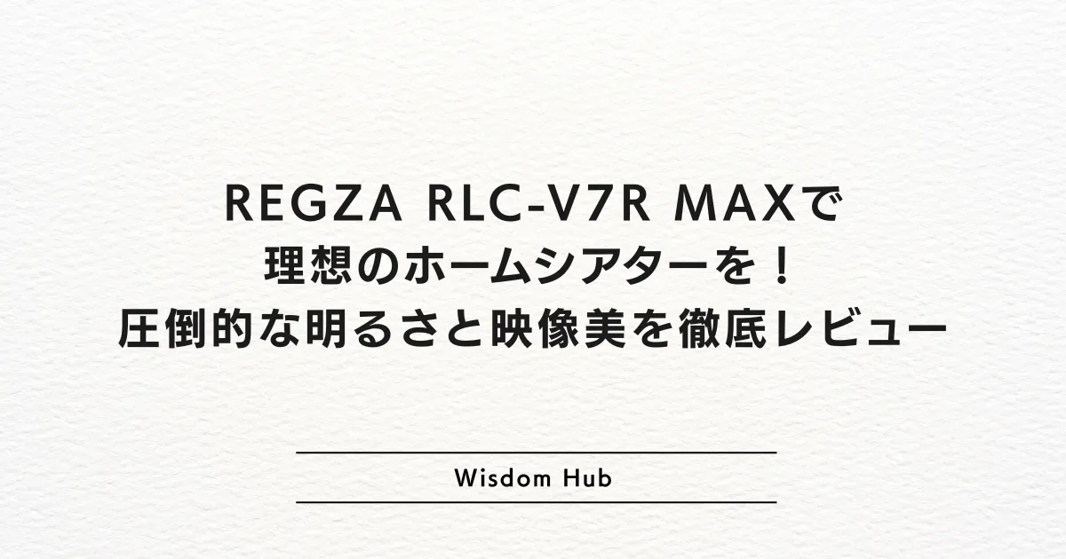 REGZA RLC-V7R MAXで理想のホームシアターを！圧倒的な明るさと映像美を徹底レビュー