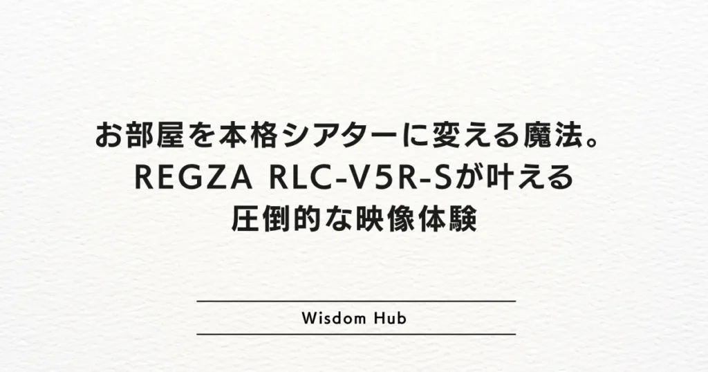 お部屋を本格シアターに変える魔法。REGZA RLC-V5R-Sが叶える圧倒的な映像体験