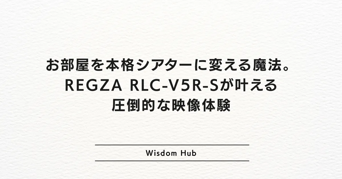 お部屋を本格シアターに変える魔法。REGZA RLC-V5R-Sが叶える圧倒的な映像体験