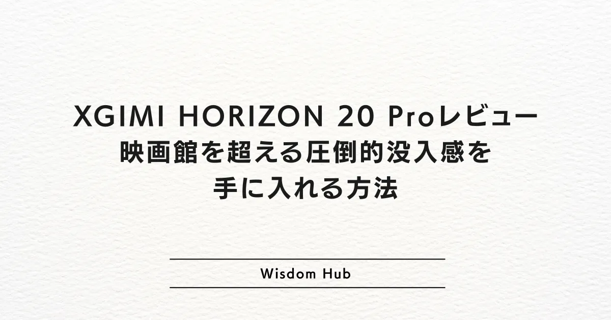 XGIMI HORIZON 20 Proレビュー：映画館を超える圧倒的没入感を手に入れる方法