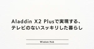 Aladdin X2 Plusで実現する、テレビのないスッキリした暮らし