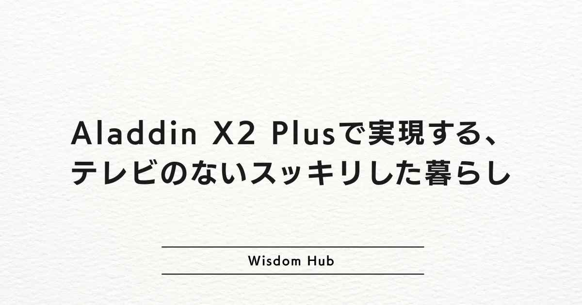 Aladdin X2 Plusで実現する、テレビのないスッキリした暮らし