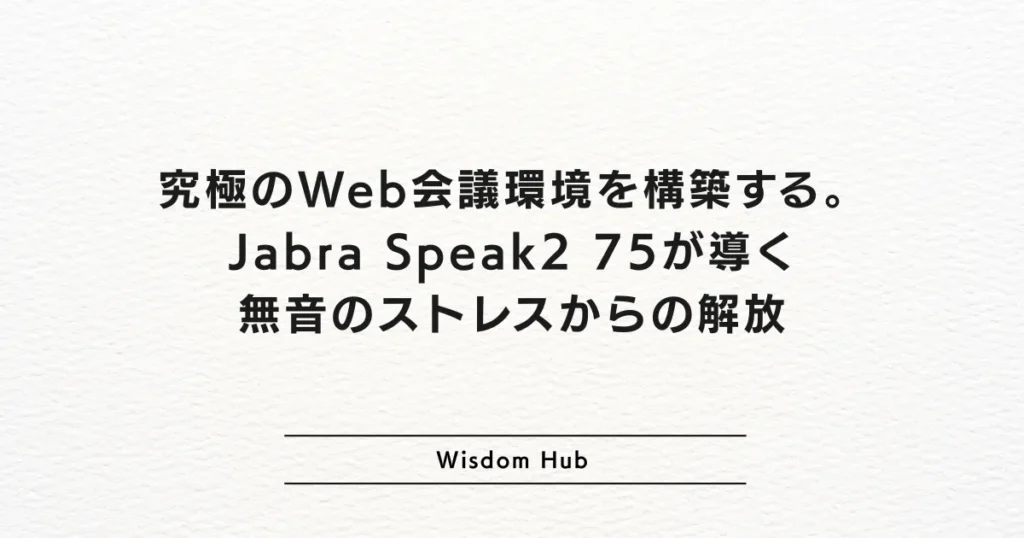 究極のWeb会議環境を構築する。Jabra Speak2 75が導く無音のストレスからの解放
