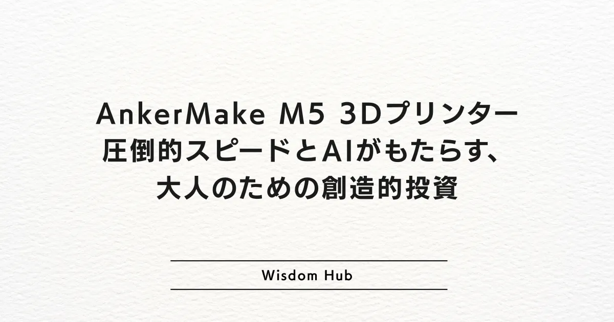AnkerMake M5 3Dプリンター：圧倒的スピードとAIがもたらす、大人のための創造的投資