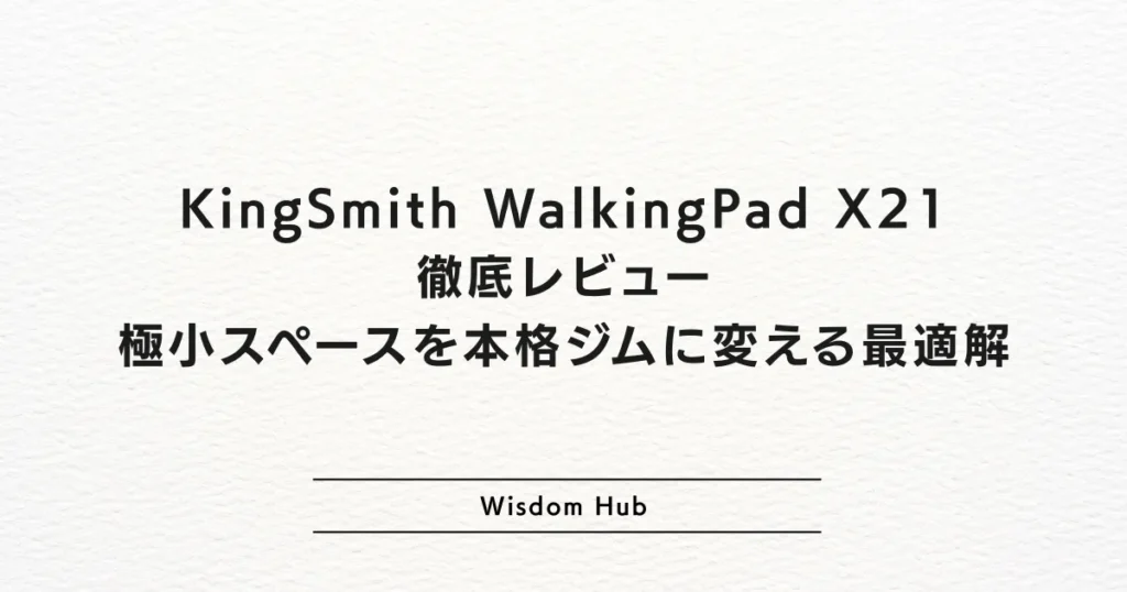 KingSmith WalkingPad X21徹底レビュー：極小スペースを本格ジムに変える最適解
