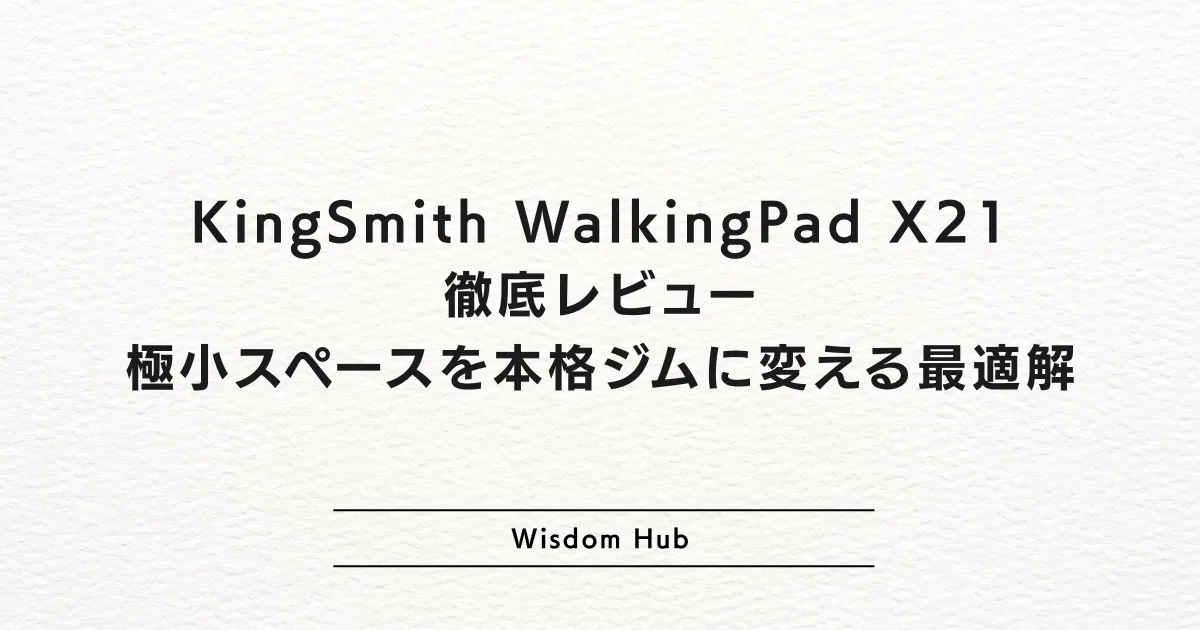 KingSmith WalkingPad X21徹底レビュー：極小スペースを本格ジムに変える最適解