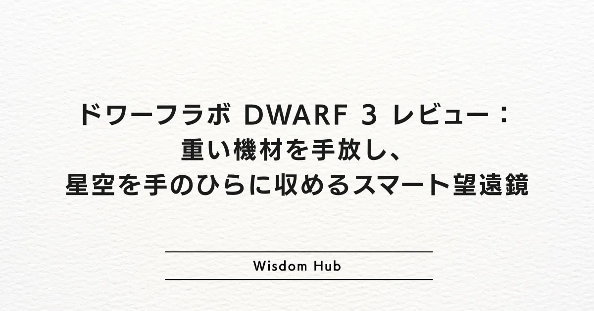 ドワーフラボ DWARF 3 レビュー：重い機材を手放し、星空を手のひらに収めるスマート望遠鏡