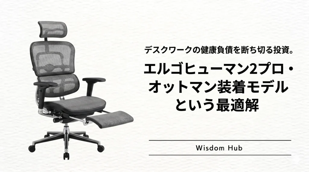 デスクワークの健康負債を断ち切る投資。エルゴヒューマン2プロ・オットマン装着モデルという最適解